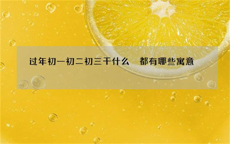 过年初一初二初三干什么 都有哪些寓意